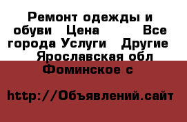 Ремонт одежды и обуви › Цена ­ 100 - Все города Услуги » Другие   . Ярославская обл.,Фоминское с.